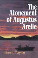 Cover of: The Atonement of Augustus Arelle | Brent Taylor