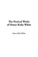 Cover of: The Poetical Works of Henry Kirke White | Henry Kirke White