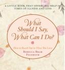 Cover of: What Should I Say, What Can I Do?: How to Help a Loved One Through Grief and Mourning