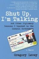 Cover of: Shut Up, I'm Talking: And Other Diplomacy Lessons I Learned in the Israeli Government--A Memoir