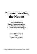 Cover of: Commemorating the Nation: Collective Memory, Public Commemoration, and National Identity in Twentieth-Century Egypt