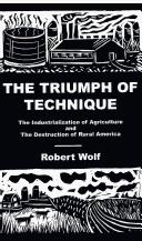 Cover of: The Triumph of Technique: The Industrialization of Agriculture and the Destruction of Rural America
