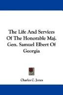 Cover of: The Life And Services Of The Honorable Maj. Gen. Samuel Elbert Of Georgia