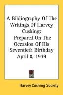Cover of: A Bibliography Of The Writings Of Harvey Cushing | Harvey Cushing Society.