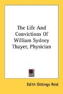 Cover of: The Life And Convictions Of William Sydney Thayer, Physician