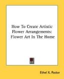 How To Create Artistic Flower Arrangements by Ethel X. Pastor