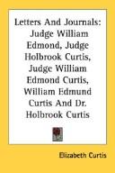 Cover of: Letters And Journals: Judge William Edmond, Judge Holbrook Curtis, Judge William Edmond Curtis, William Edmund Curtis And Dr. Holbrook Curtis