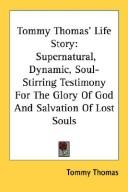 Cover of: Tommy Thomas' Life Story: Supernatural, Dynamic, Soul-Stirring Testimony For The Glory Of God And Salvation Of Lost Souls