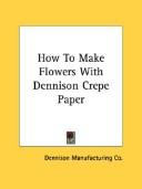 Cover of: How To Make Flowers With Dennison Crepe Paper