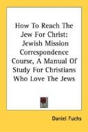 Cover of: How To Reach The Jew For Christ: Jewish Mission Correspondence Course, A Manual Of Study For Christians Who Love The Jews