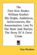 Cover of: The First New Dealer, William Goebel: His Origin, Ambitions, Achievements, His Assassination, Loss To The State And Nation; The Story Of A Great Crime