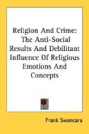 Cover of: Religion And Crime: The Anti-Social Results And Debilitant Influence Of Religious Emotions And Concepts