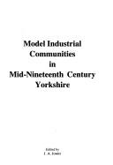 Cover of: Model industrial communities in mid-nineteenth century Yorkshire | 