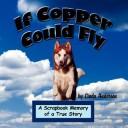 Cover of: If Copper Could Fly: A Scrapbook Memory of a True Story