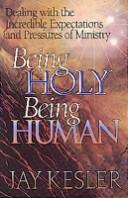 Cover of: Being Holy Being Human: Dealing With the Incredible Expectations and Pressures of Ministry