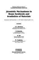 Cover of: Atomistic Mechanisms in Beam Synthesis and Irradiation of Materials by 