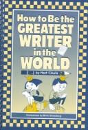 Cover of: How to Be the Greatest Writer in the World by Matt S. Cibula
