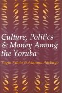 Cover of: Culture, Politics, and Money Among the Yoruba by Toyin Falola, Akanmu Adebayo