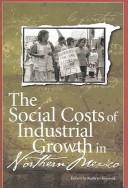 Cover of: The Social Costs of Industrial Growth in Northern Mexico (U.S.-Mexico Contemporary Perspectives)