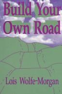 Cover of: Build Your Own Road by Lois Wolfe-Morgan