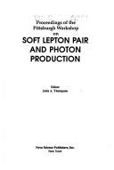 Proceedings of the Pittsburgh Workshop on Soft Lepton Pair and Photon Production by Pittsburgh Workshop on Soft Lepton Pair and Photon Production (1990 University of Pittsburgh)