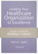 Cover of: Leading your healthcare organization to excellence: a guide to using the Baldrige criteria