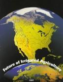 Cover of: Future of Irrigated Agriculture (Task Force Report (Council for Agricultural Science and Technology), No. 128.)