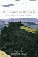 Cover of: A Moment in the Field: Voices from Arthurian Legend