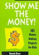 Cover of: Show Me the Money!: 101 Money Making Projects for Kids