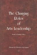 Cover of: The Changing Roles Of Arts Leadership