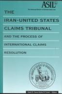 Cover of: The Iran-United States Claims Tribunal and the Process of International Claims Resolution: A Study by the Panel on State Responsibility of the American ... (The American Society of International Law)