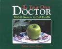 Cover of: Be Your Own Doctor: With Nature's 8 Steps to Perfect Health