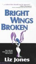 Cover of: Bright Wings Broken | Elizabeth Jones