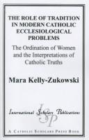 Cover of: role of tradition in modern Catholic ecclesiological problems: the ordination of women and the interpretations of Catholic truths