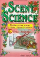 Cover of: Scent Science: Make Your Own Perfume, Sachet, Potpourri