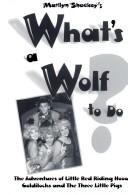 Cover of: What's a Wolf to Do: The Adventures of Little Red Riding Hood, Goldilocks and the Three Pigs