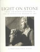 Cover of: Light on Stone: Greek and Roman Sculpture in the Metropolitan Museum of Art : A Photographic Essay