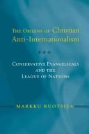 Cover of: The Origins of Christian Anti Internationalism: Conservative Evangelicals and the League of Nations (Religion and Politics)