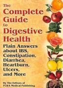 Cover of: The Complete Guide to Digestive Health: Plain Answers About IBS, Constipation, Diarrhea, Heartburn, Ulcers and More
