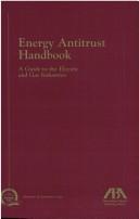 Cover of: Energy Antitrust Handbook: A Guide to the Electric and Gas Industries