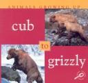 Cover of: Cub to Grizzly (Animals Growing Up)