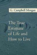 Cover of: The True Estimate of Life and How to Live by Morgan, G. Campbell, Morgan, G. Campbell