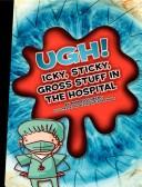 Cover of: Ugh! Icky, Sticky, Gross Stuff in the Hospital (Icky, Sticky, Gross-Out Books)