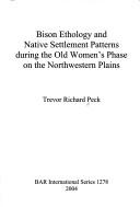 Cover of: Bison Ethology and Native Settlement Patterns During the Old Women's Phase on the Northwestern Plains (Bar International) by Trevor Richard Peck