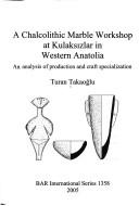 A chalcolithic marble workshop at Kulaksızlar in Western Anatolia by Turan Takaoğlu