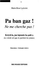 Cover of: Pa ban gaz! =: Ne me cherche pas! : kréyòl-la, jan lajennès ka palé-y : le créole tel que le parlent les jeunes