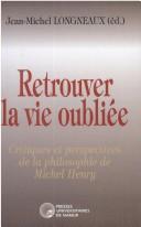 Cover of: Retrouver la vie oublie: critiques et perspectives de la philosophie de Michel Henry: actes du Colloque international consacr  M. Henry tenu les 17 et 18 mai 1999 aux Facults Universitaires Notre-Dame de la Paix-Namur