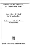 Cover of: Gute Policey als Politik im 16. Jahrhundert: die Entstehung des öffentlichen Raumes in Oberdeutschland