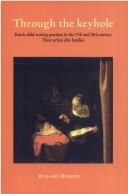 Cover of: Through the keyhole: Dutch child-rearing practices in the 17th and 18th century : three urban elite families