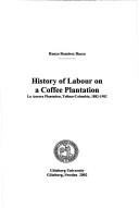 Cover of: History of Labour on a Coffee Plantation: La Aurora Plantation, Tolima, Colombia, 1882-1982